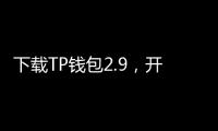 下载TP钱包2.9,开启安全高效的数字资产管理之旅