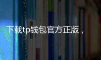 下载tp钱包官方正版，开启安全、便捷的数字资产管理新纪元