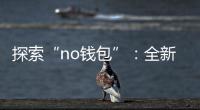 探索“no钱包”：全新移动支付体验，轻松下载安装，尽享便捷生活