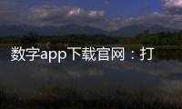 数字app下载官网：打造官方下载的信赖入口与使用全指南