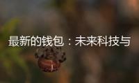 最新的钱包:未来科技与时尚的完美融合