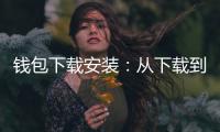 钱包下载安装：从下载到日常支付的完整软文