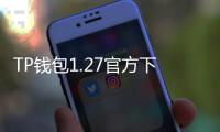 TP钱包1.27官方下载：轻松管理数字资产，体验更安全、更便捷的区块链世界