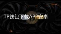 TP钱包下载APP安卓版，让数字资产管理更便捷