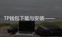 TP钱包下载与安装——轻松管理数字资产的必备工具