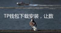 TP钱包下载安装，让数字货币管理变得更加简单