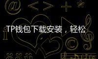 TP钱包下载安装，轻松管理数字资产，畅享Web3世界