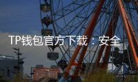 TP钱包官方下载：安全、便捷的多链资产管理新体验