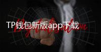 TP钱包新版app下载：最安全便捷的数字资产管理工具
