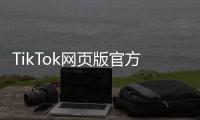 TikTok网页版官方入口:一站式开启全球短视频新体验