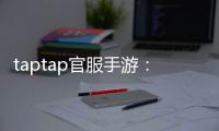taptap官服手游:遇见更纯粹的官方体验