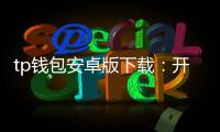 tp钱包安卓版下载：开启安全高效的数字资产管理之旅