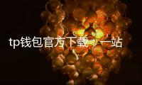 tp钱包官方下载:一站式数字资产管理的新体验